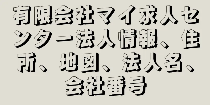 有限会社マイ求人センター法人情報、住所、地図、法人名、会社番号