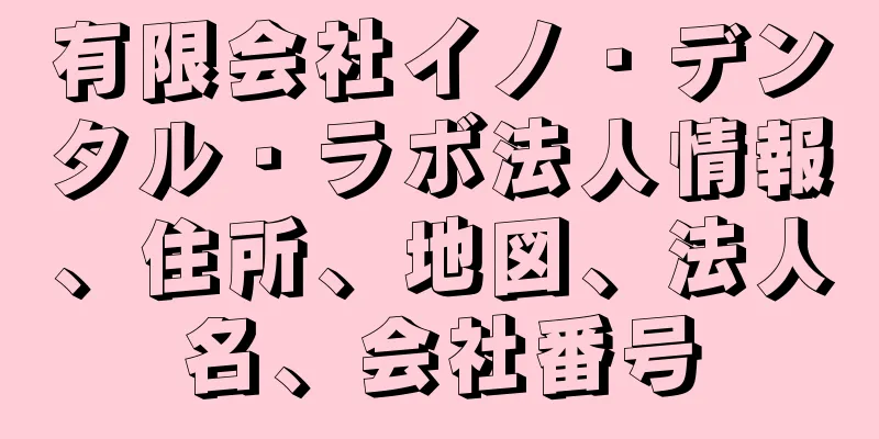 有限会社イノ・デンタル・ラボ法人情報、住所、地図、法人名、会社番号