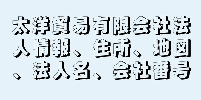 太洋貿易有限会社法人情報、住所、地図、法人名、会社番号