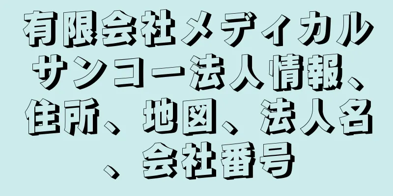有限会社メディカルサンコー法人情報、住所、地図、法人名、会社番号