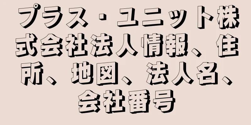 プラス・ユニット株式会社法人情報、住所、地図、法人名、会社番号