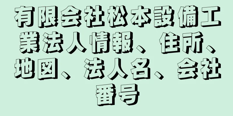 有限会社松本設備工業法人情報、住所、地図、法人名、会社番号