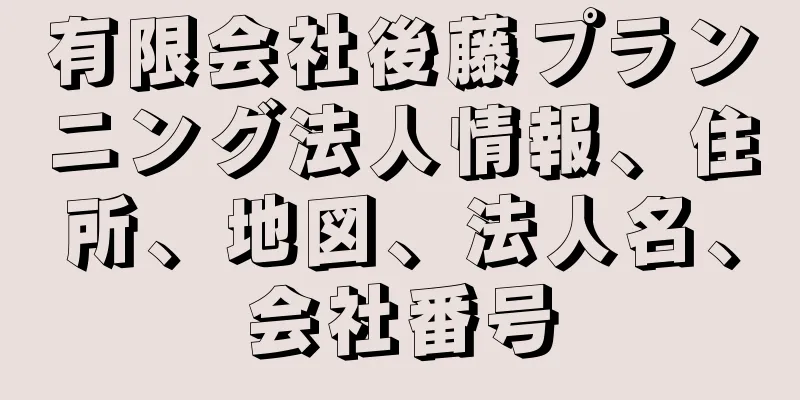 有限会社後藤プランニング法人情報、住所、地図、法人名、会社番号