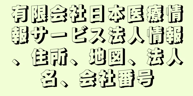有限会社日本医療情報サービス法人情報、住所、地図、法人名、会社番号