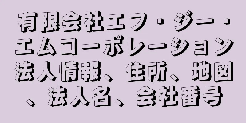 有限会社エフ・ジー・エムコーポレーション法人情報、住所、地図、法人名、会社番号