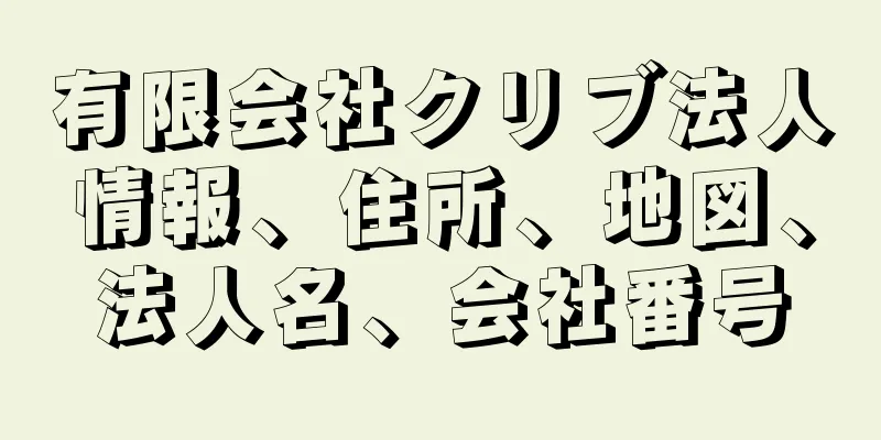 有限会社クリブ法人情報、住所、地図、法人名、会社番号