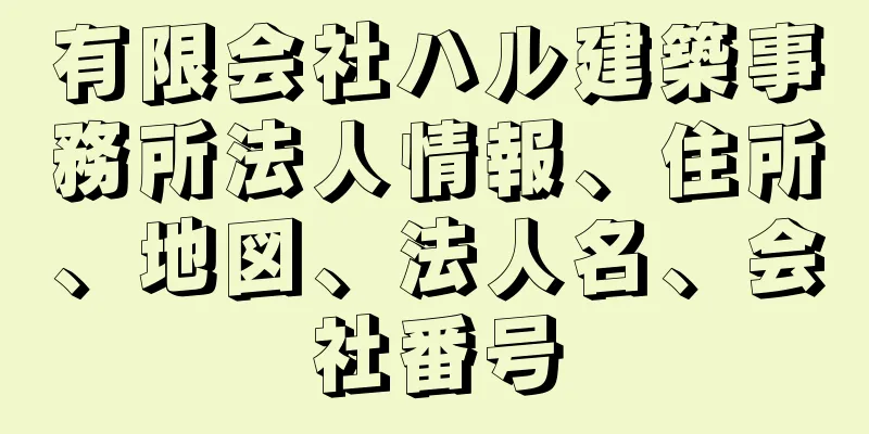 有限会社ハル建築事務所法人情報、住所、地図、法人名、会社番号