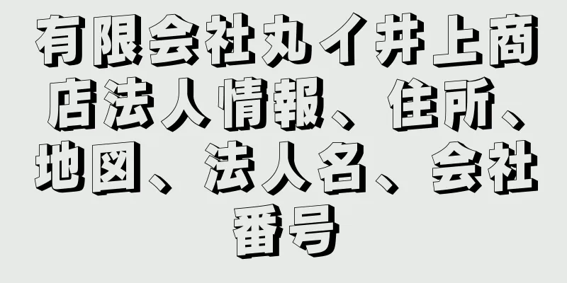 有限会社丸イ井上商店法人情報、住所、地図、法人名、会社番号