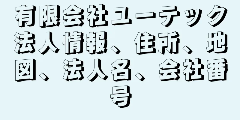 有限会社ユーテック法人情報、住所、地図、法人名、会社番号