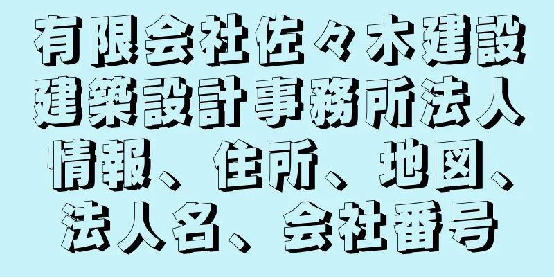 有限会社佐々木建設建築設計事務所法人情報、住所、地図、法人名、会社番号