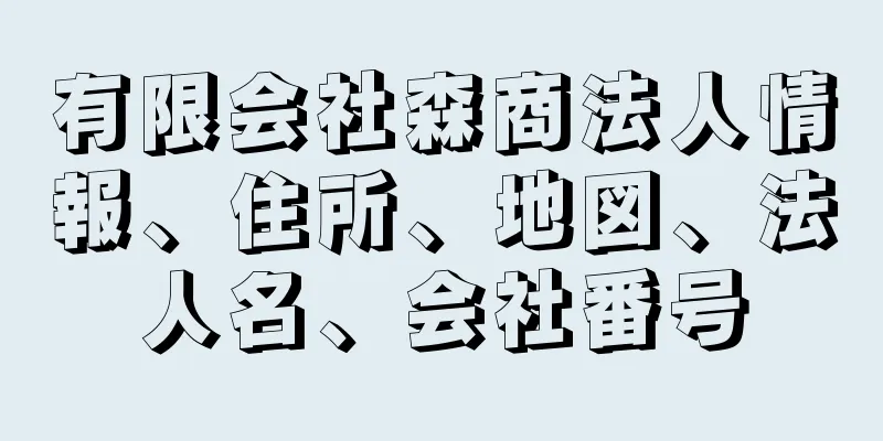 有限会社森商法人情報、住所、地図、法人名、会社番号