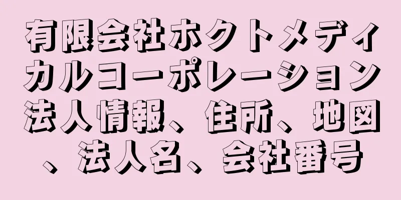 有限会社ホクトメディカルコーポレーション法人情報、住所、地図、法人名、会社番号
