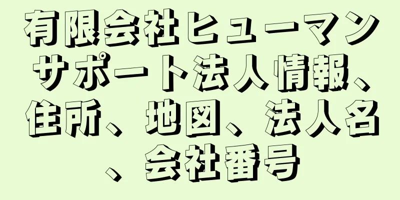 有限会社ヒューマンサポート法人情報、住所、地図、法人名、会社番号