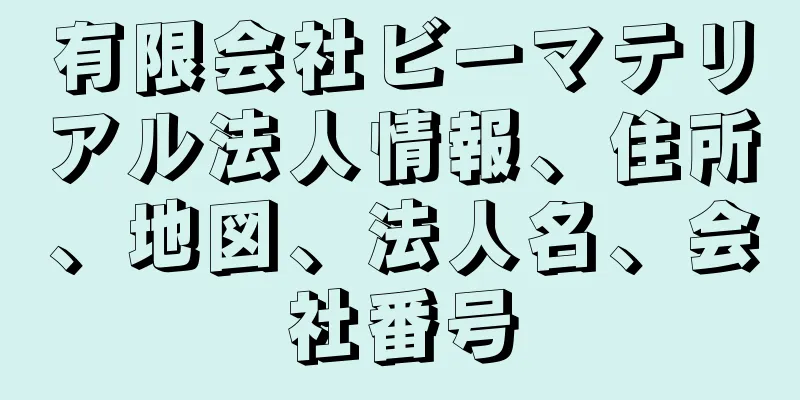 有限会社ビーマテリアル法人情報、住所、地図、法人名、会社番号