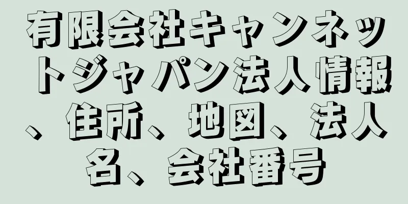 有限会社キャンネットジャパン法人情報、住所、地図、法人名、会社番号