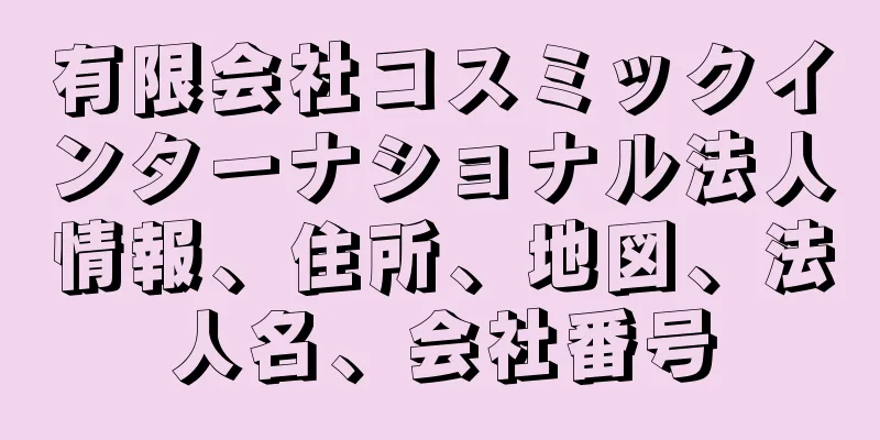 有限会社コスミックインターナショナル法人情報、住所、地図、法人名、会社番号