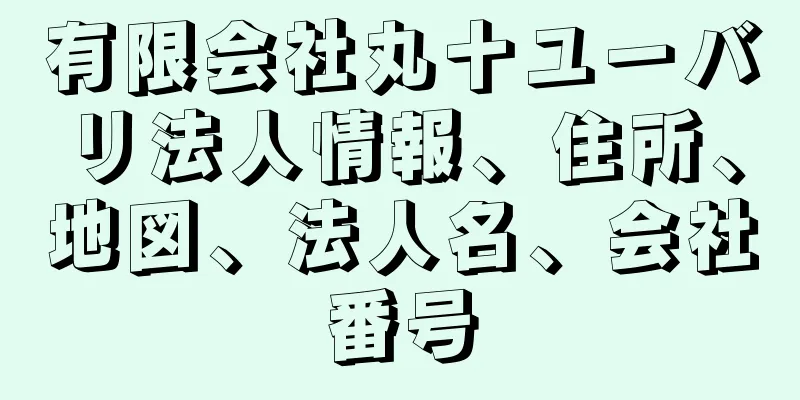 有限会社丸十ユーバリ法人情報、住所、地図、法人名、会社番号