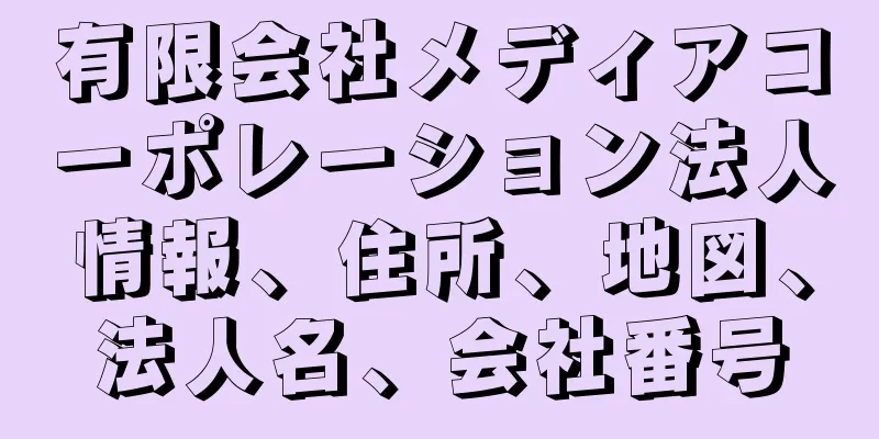 有限会社メディアコーポレーション法人情報、住所、地図、法人名、会社番号