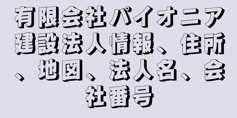 有限会社パイオニア建設法人情報、住所、地図、法人名、会社番号