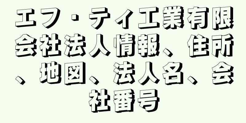 エフ・ティ工業有限会社法人情報、住所、地図、法人名、会社番号