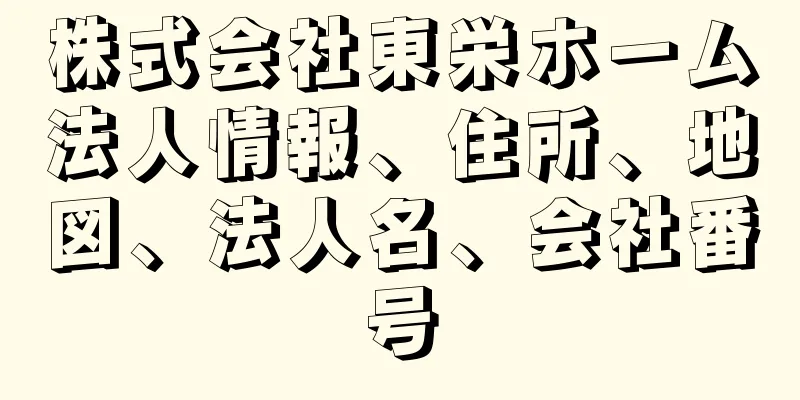 株式会社東栄ホーム法人情報、住所、地図、法人名、会社番号