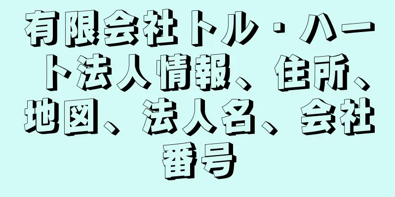 有限会社トル・ハート法人情報、住所、地図、法人名、会社番号