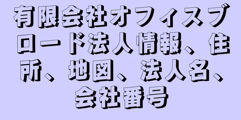有限会社オフィスブロード法人情報、住所、地図、法人名、会社番号