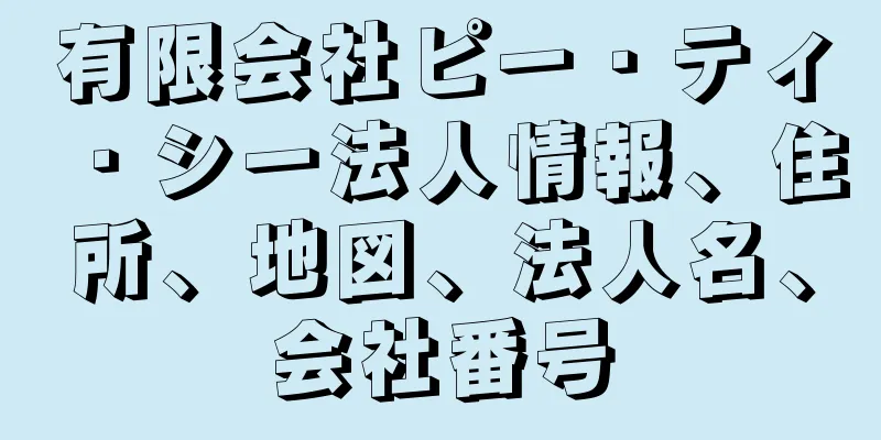 有限会社ピー・ティ・シー法人情報、住所、地図、法人名、会社番号