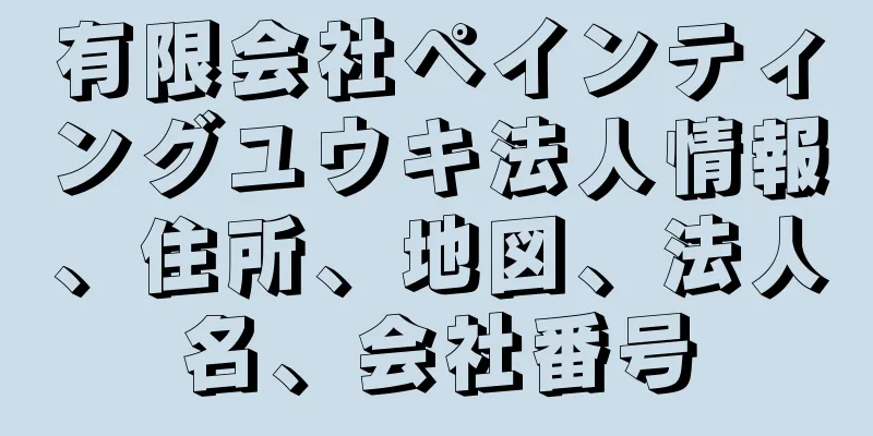 有限会社ペインティングユウキ法人情報、住所、地図、法人名、会社番号