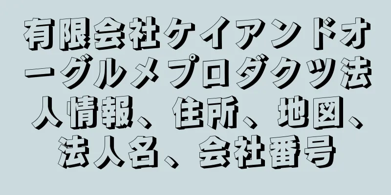 有限会社ケイアンドオーグルメプロダクツ法人情報、住所、地図、法人名、会社番号