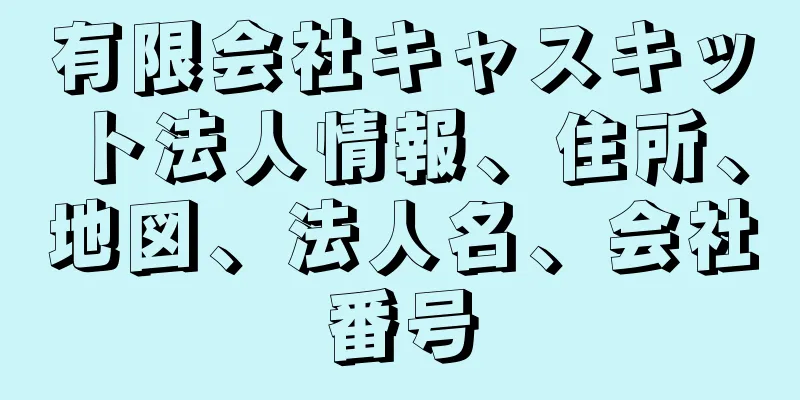 有限会社キャスキット法人情報、住所、地図、法人名、会社番号