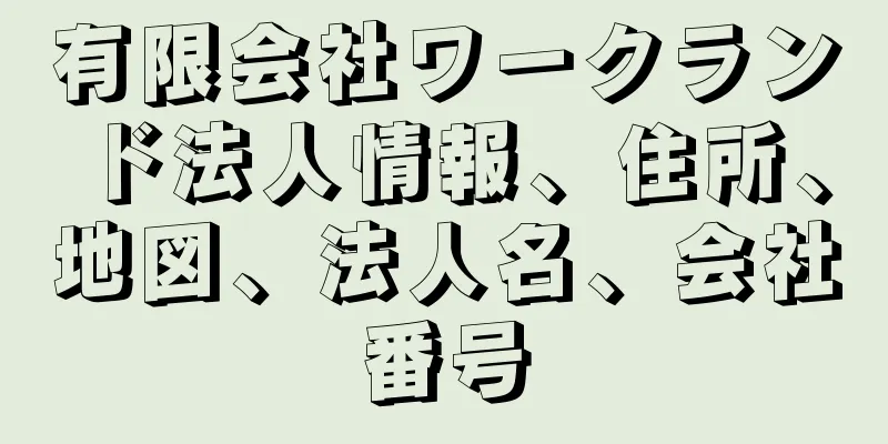 有限会社ワークランド法人情報、住所、地図、法人名、会社番号