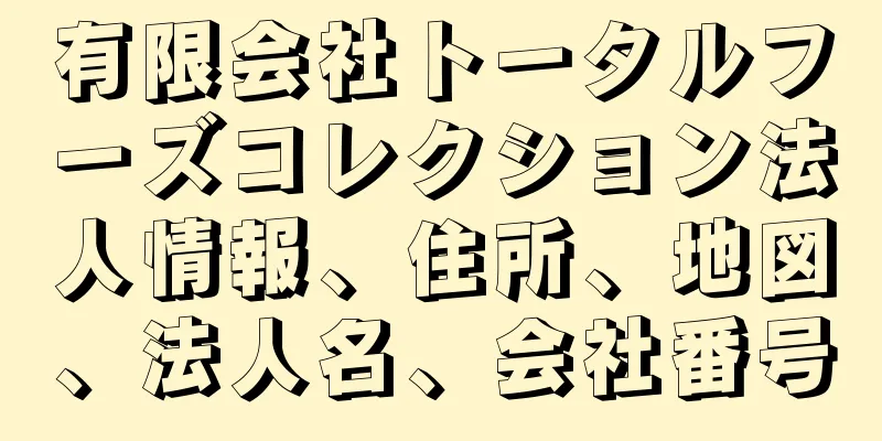 有限会社トータルフーズコレクション法人情報、住所、地図、法人名、会社番号