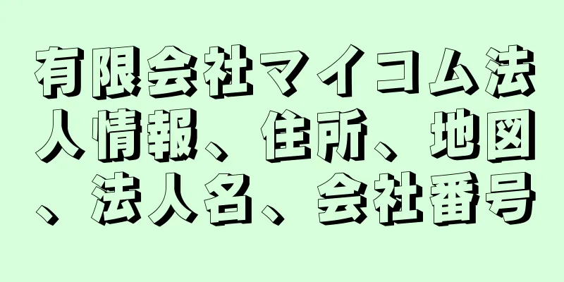 有限会社マイコム法人情報、住所、地図、法人名、会社番号