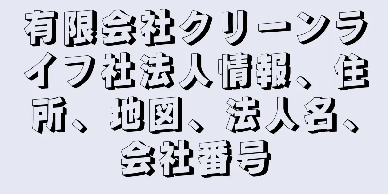 有限会社クリーンライフ社法人情報、住所、地図、法人名、会社番号