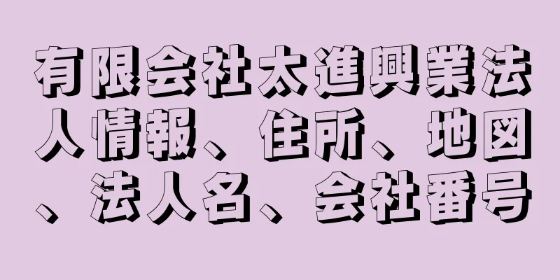 有限会社太進興業法人情報、住所、地図、法人名、会社番号