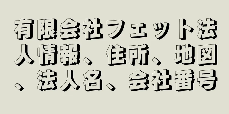 有限会社フェット法人情報、住所、地図、法人名、会社番号