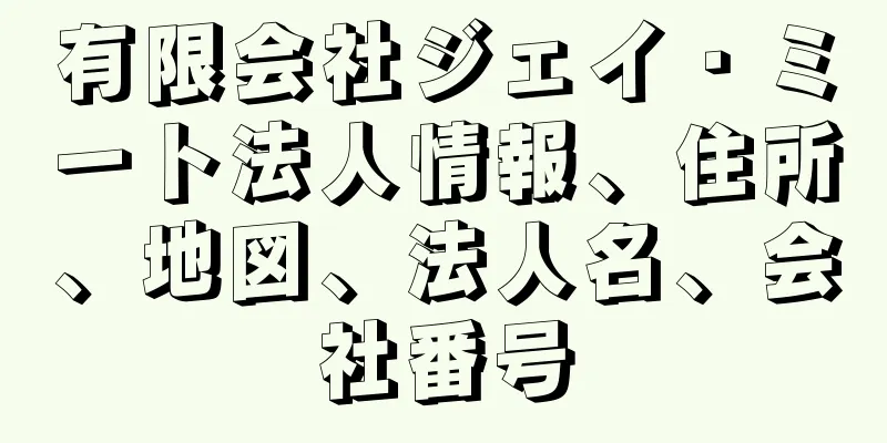 有限会社ジェイ・ミート法人情報、住所、地図、法人名、会社番号