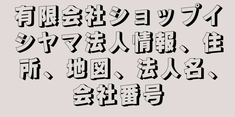 有限会社ショップイシヤマ法人情報、住所、地図、法人名、会社番号