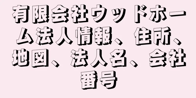 有限会社ウッドホーム法人情報、住所、地図、法人名、会社番号