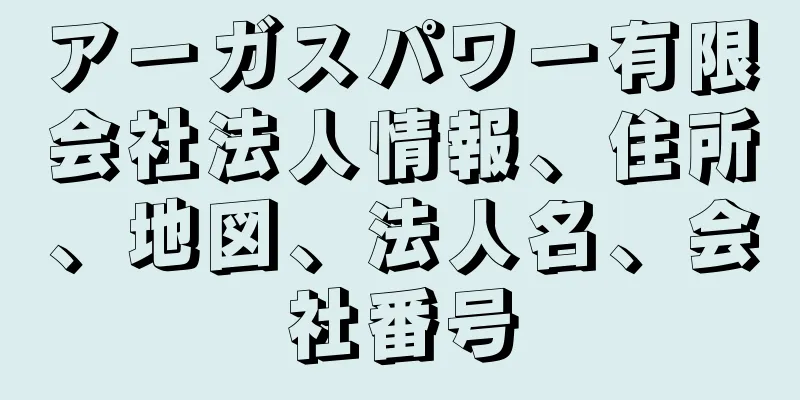 アーガスパワー有限会社法人情報、住所、地図、法人名、会社番号