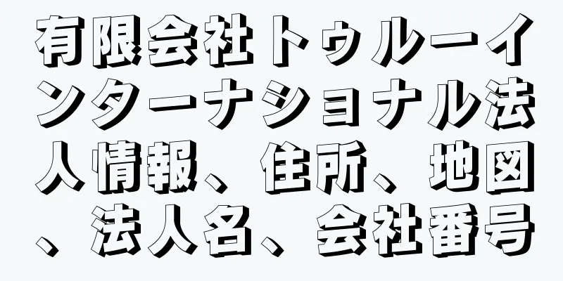 有限会社トゥルーインターナショナル法人情報、住所、地図、法人名、会社番号