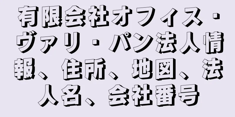 有限会社オフィス・ヴァリ・パン法人情報、住所、地図、法人名、会社番号