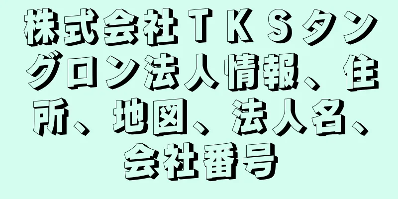 株式会社ＴＫＳタングロン法人情報、住所、地図、法人名、会社番号