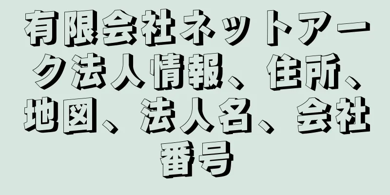 有限会社ネットアーク法人情報、住所、地図、法人名、会社番号