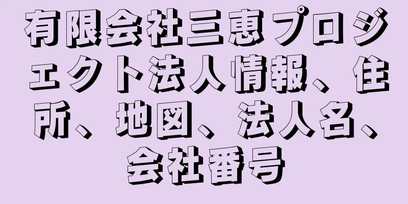 有限会社三恵プロジェクト法人情報、住所、地図、法人名、会社番号