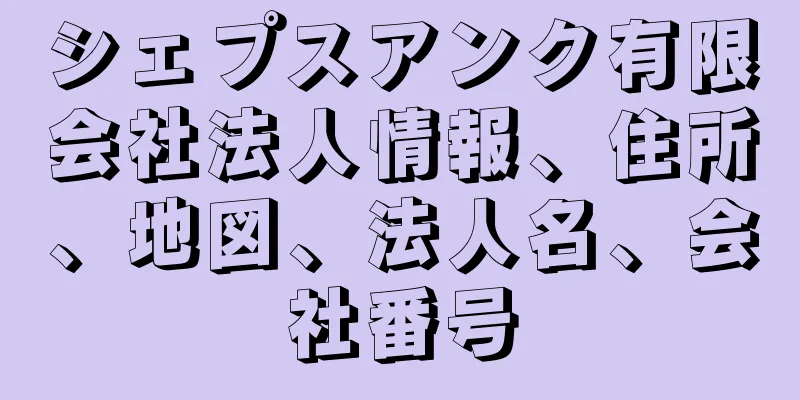 シェプスアンク有限会社法人情報、住所、地図、法人名、会社番号