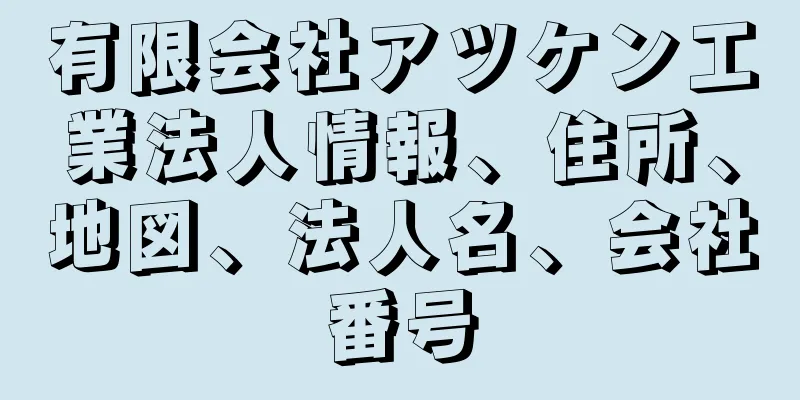 有限会社アツケン工業法人情報、住所、地図、法人名、会社番号