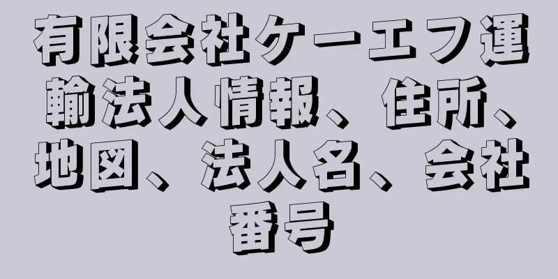 有限会社ケーエフ運輸法人情報、住所、地図、法人名、会社番号