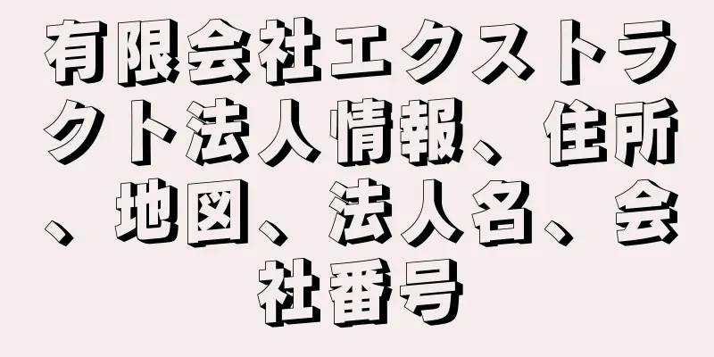 有限会社エクストラクト法人情報、住所、地図、法人名、会社番号